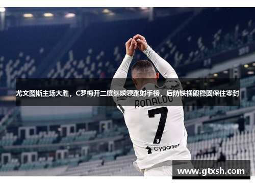 尤文图斯主场大胜，C罗梅开二度继续领跑射手榜，后防铁桶般稳固保住零封