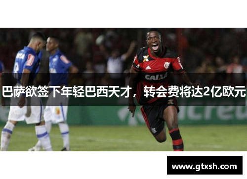 巴萨欲签下年轻巴西天才，转会费将达2亿欧元