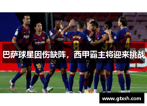 巴萨球星因伤缺阵，西甲霸主将迎来挑战