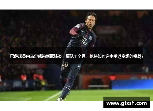 巴萨球员内马尔感染新冠肺炎，离队半个月，他将如何迎来重返赛场的挑战？